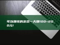 可以赚钱的游戏一天赚100~200元!