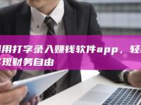 利用打字录入赚钱软件app，轻松实现财务自由